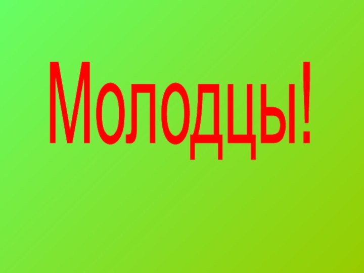 Молодцы!