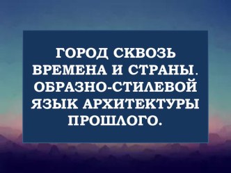 Презентация к уроку ИЗО 8 класс Город сквозь времена и страны