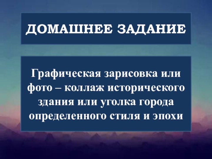 ДОМАШНЕЕ ЗАДАНИЕГрафическая зарисовка или фото – коллаж исторического здания или уголка города определенного стиля и эпохи