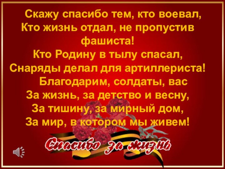 Скажу спасибо тем, кто воевал, Кто жизнь отдал, не пропустив фашиста! Кто