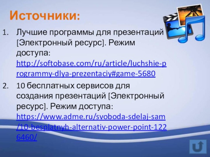 Источники:Лучшие программы для презентаций [Электронный ресурс]. Режим доступа: http://softobase.com/ru/article/luchshie-programmy-dlya-prezentaciy#game-5680 10 бесплатных сервисов
