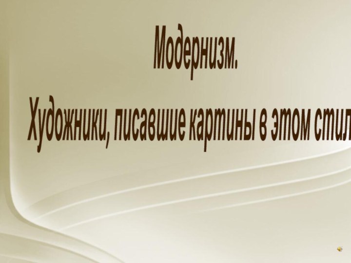 Модернизм.  Художники, писавшие картины в этом стиле.