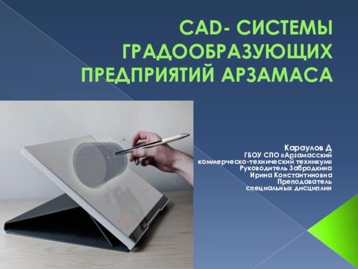 CAD- СИСТЕМЫ ГРАДООБРАЗУЮЩИХ ПРЕДПРИЯТИЙ АРЗАМАСА Караулов Д ГБОУ СПО «Арзамасский коммерческо-технический техникум»