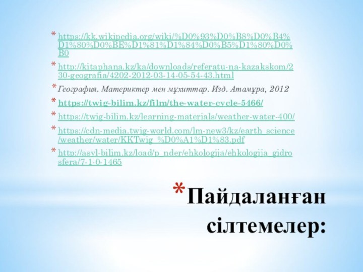 Пайдаланған сілтемелер:https://kk.wikipedia.org/wiki/%D0%93%D0%B8%D0%B4%D1%80%D0%BE%D1%81%D1%84%D0%B5%D1%80%D0%B0 http://kitaphana.kz/ka/downloads/referatu-na-kazakskom/230-geografia/4202-2012-03-14-05-54-43.htmlГеография. Материктер мен мұхиттар. Изд. Атамұра, 2012https://twig-bilim.kz/film/the-water-cycle-5466/https://twig-bilim.kz/learning-materials/weather-water-400/https://cdn-media.twig-world.com/lm-new3/kz/earth_science/weather/water/KKTwig_%D0%A1%D1%83.pdfhttp://asyl-bilim.kz/load/p_nder/ehkologija/ehkologija_gidrosfera/7-1-0-1465