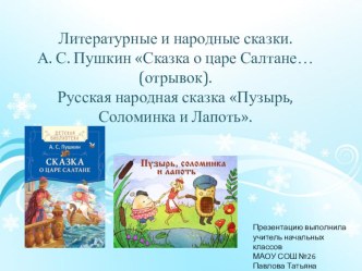 Литературные и народные сказки. А.С. Пушкин Сказка о царе Салтане… (отрывок). Русская народная сказка Пузырь, соломинка и лапоть.