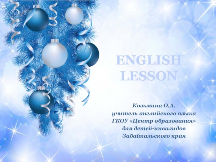 ENGLISH LESSONКозьмина О.А.учитель английского языкаГКОУ «Центр образования»для детей-инвалидов Забайкальского края