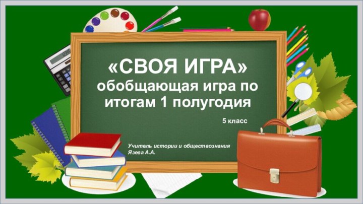 «СВОЯ ИГРА» обобщающая игра по итогам 1 полугодия5 классУчитель истории и обществознания Язева А.А.