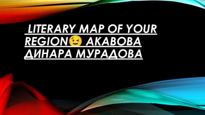 Literary map of your region? Акавова Динара Мурадова