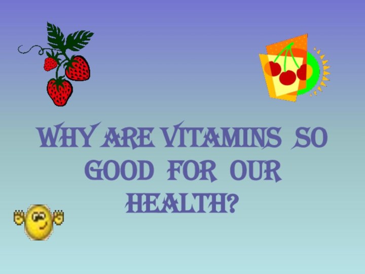 Why are vitamins so good for our health?