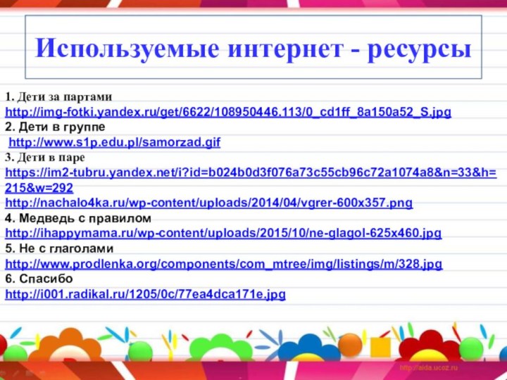 Используемые интернет - ресурсы1. Дети за партамиhttp://img-fotki.yandex.ru/get/6622/108950446.113/0_cd1ff_8a150a52_S.jpg2. Дети в группе http://www.s1p.edu.pl/samorzad.gif 3.