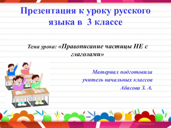 Презентация к уроку русского языка в 3 классеТема урока: «Правописание частицы НЕ