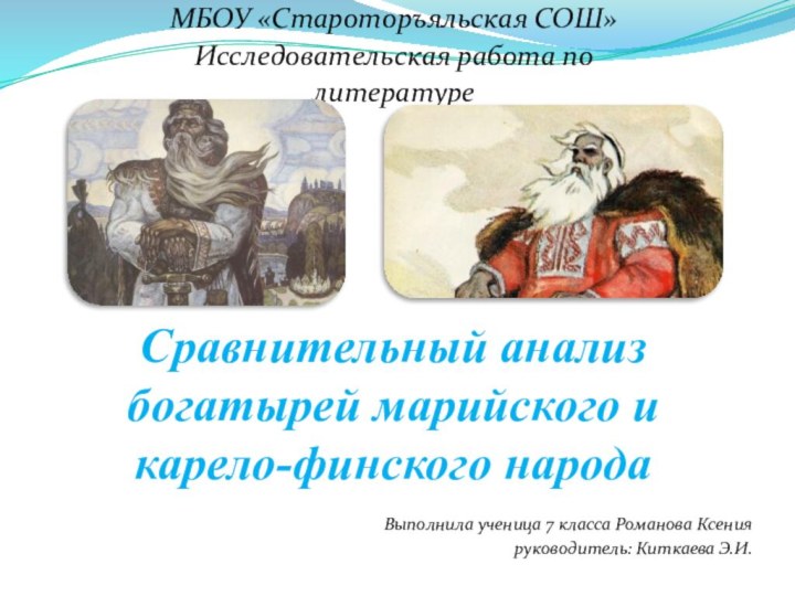 Сравнительный анализ богатырей марийского и карело-финского народаМБОУ «Староторъяльская СОШ»Исследовательская работа политературеВыполнила