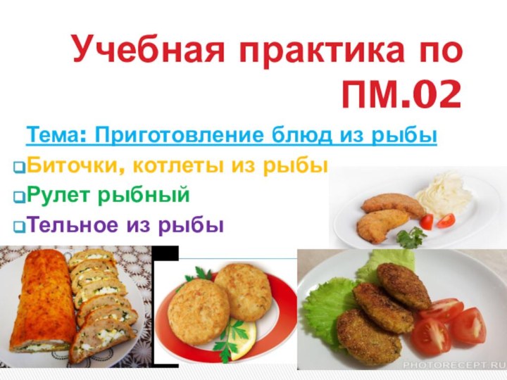 Учебная практика по ПМ.02Тема: Приготовление блюд из рыбыБиточки, котлеты из рыбыРулет рыбныйТельное из рыбы