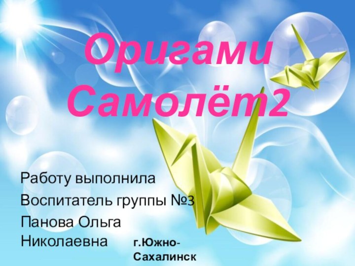 Оригами Самолёт2Работу выполнилаВоспитатель группы №3Панова Ольга Николаевнаг.Южно-Сахалинск