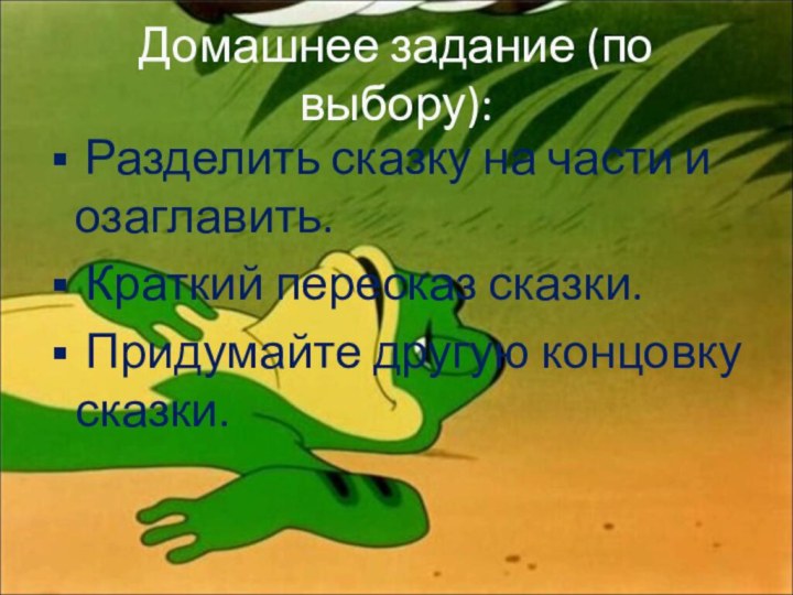 Домашнее задание (по выбору): Разделить сказку на части и озаглавить. Краткий пересказ