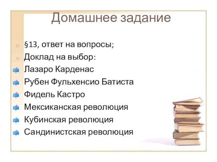 Домашнее задание§13, ответ на вопросы;Доклад на выбор:Лазаро Карденас Рубен Фульхенсио БатистаФидель КастроМексиканская революцияКубинская революцияСандинистская революция