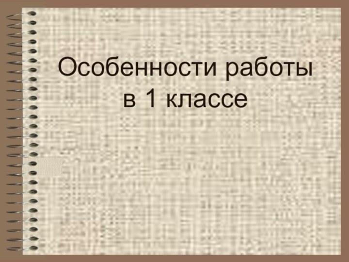 Особенности работы  в 1 классе