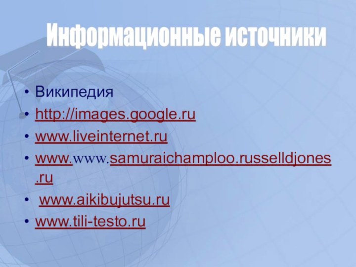 Википедия http://images.google.ru www.liveinternet.ru www.www.samuraichamploo.russelldjones.ru www.aikibujutsu.ru www.tili-testo.ru Информационные источники