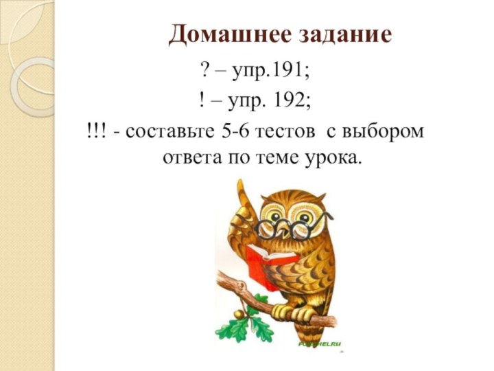 Домашнее задание? – упр.191;! – упр. 192;!!! - составьте 5-6 тестов с