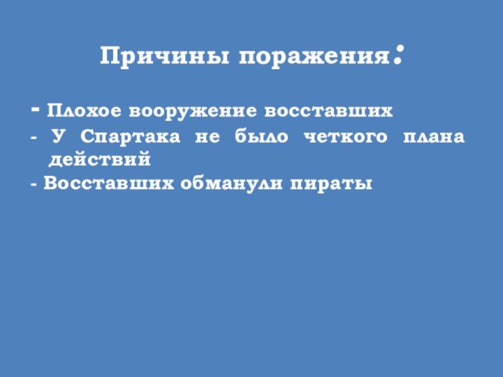 Причины поражения:- Плохое вооружение восставших- У Спартака не было четкого плана действий- Восставших обманули пираты