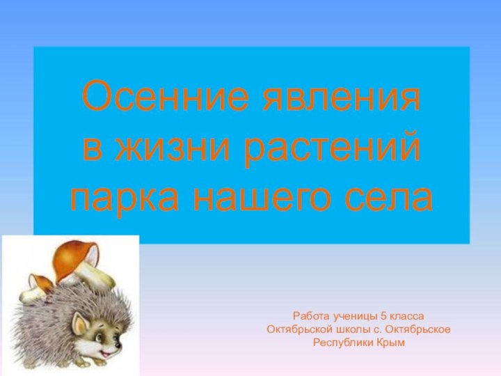 Осенние явления  в жизни растений парка нашего селаРабота ученицы 5 класса