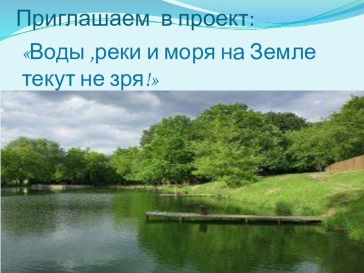 Приглашаем в проект: «Воды ,реки и моря на Земле текут не зря!»