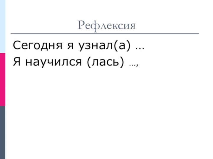 РефлексияСегодня я узнал(а) …Я научился (лась) …,