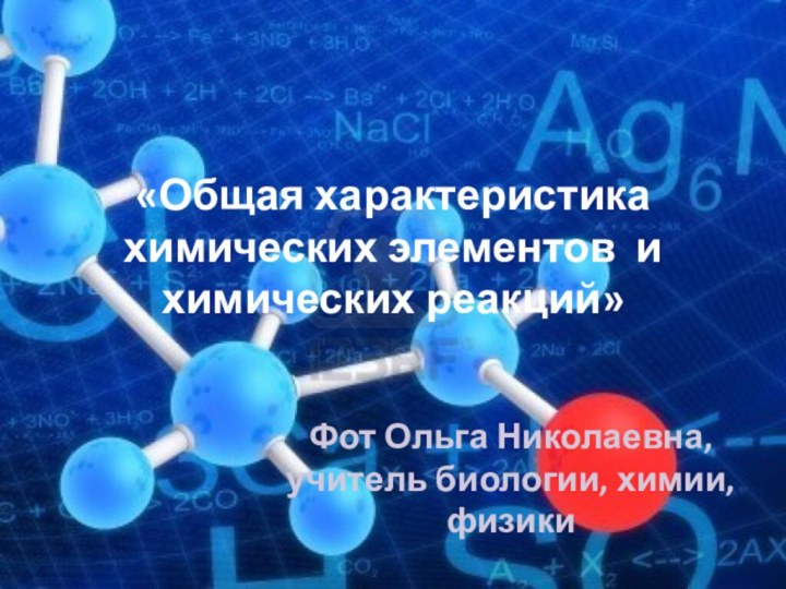 «Общая характеристика химических элементов и химических реакций»Фот Ольга Николаевна, учитель биологии, химии, физики