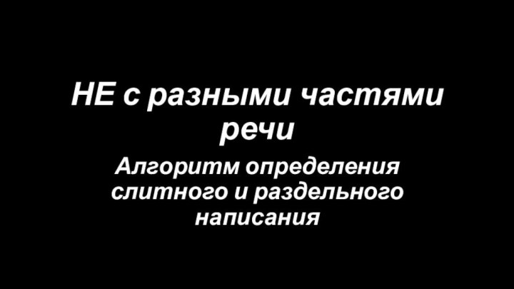 НЕ с разными частями речиАлгоритм определения слитного и раздельного написания