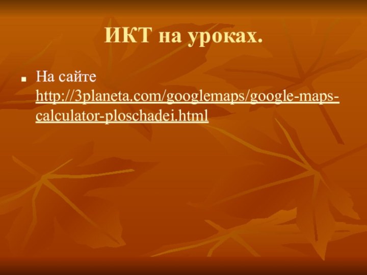 ИКТ на уроках.На сайте http://3planeta.com/googlemaps/google-maps-calculator-ploschadei.html