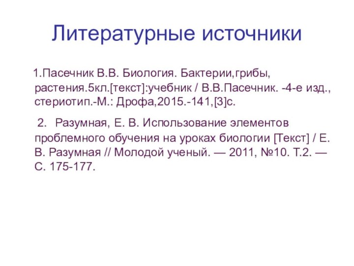 Литературные источники  1.Пасечник В.В. Биология. Бактерии,грибы,растения.5кл.[текст]:учебник / В.В.Пасечник. -4-е изд.,стериотип.-М.: Дрофа,2015.-141,[3]c.