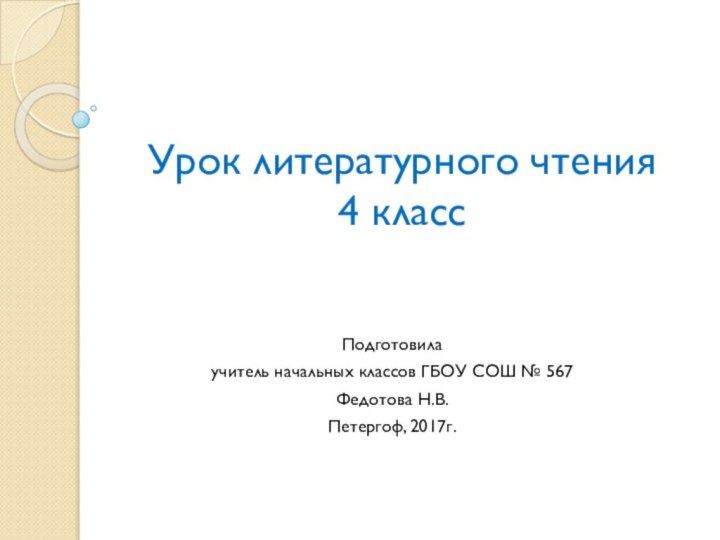 Урок литературного чтения 4 классПодготовила учитель начальных классов ГБОУ СОШ № 567Федотова Н.В.Петергоф, 2017г.