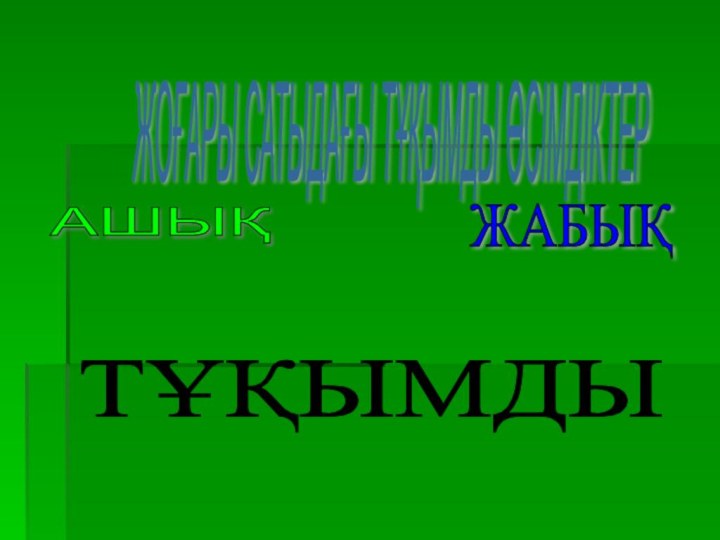 ЖОҒАРЫ САТЫДАҒЫ ТҰҚЫМДЫ ӨСІМДІКТЕР   АШЫҚ ЖАБЫҚ ТҰҚЫМДЫ