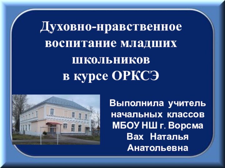 Духовно-нравственное воспитание младших школьников  в курсе ОРКСЭВыполнила учитель начальных классов