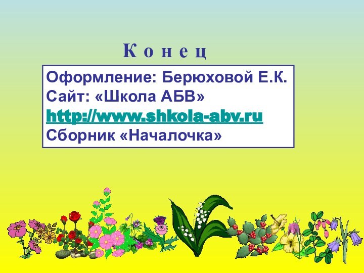 К о н е цОформление: Берюховой Е.К.Сайт: «Школа АБВ»http://www.shkola-abv.ruСборник «Началочка»