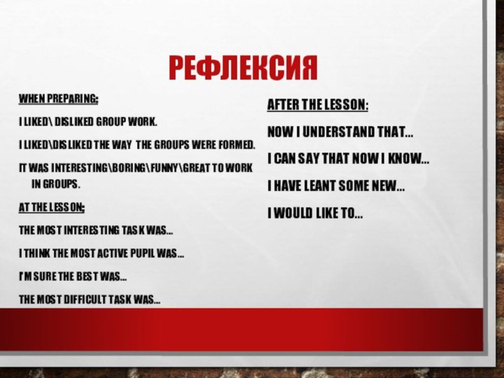 РЕФЛЕКСИЯWHEN PREPARING: I LIKED\ DISLIKED GROUP WORK.I LIKED\DISLIKED THE WAY THE GROUPS