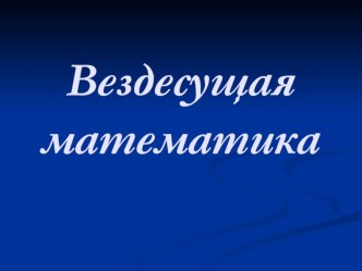 Презентация к внеклассному мероприятию Вездесущая математика