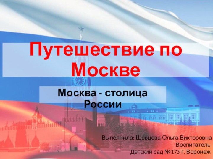 Путешествие по МосквеМосква - столица РоссииВыполнила: Шевцова Ольга Викторовна Воспитатель Детский сад №173 г. Воронеж