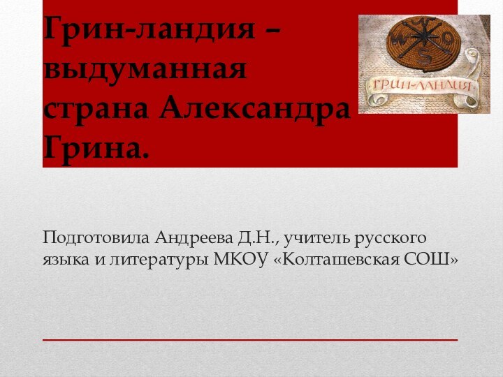 Грин-ландия –  выдуманная  страна Александра Грина.  Подготовила Андреева Д.Н.,