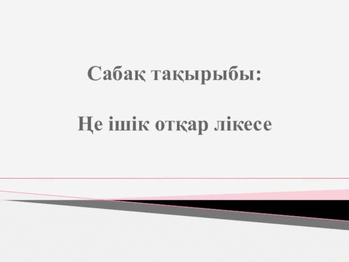 Сабақ тақырыбы:  Ңе ішік отқар лікесе