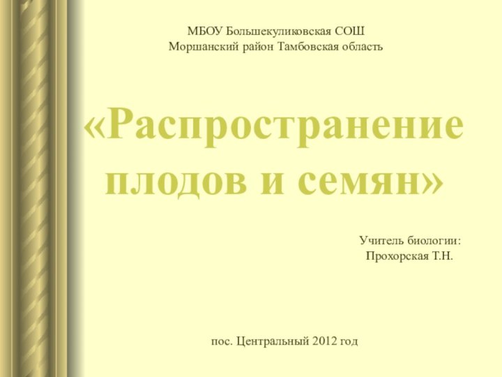 «Распространение плодов и семян»МБОУ Большекуликовская СОШМоршанский район Тамбовская областьУчитель биологии:Прохорская Т.Н.пос. Центральный 2012 год