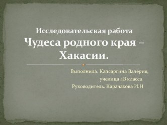 Презентация исследовательской работы Чудеса родного края-Хакасии