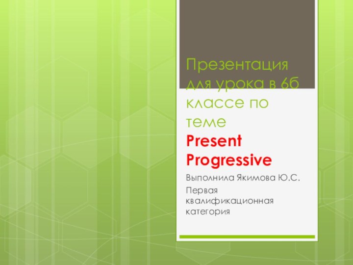 Презентация для урока в 6б классе по теме Present ProgressiveВыполнила Якимова Ю.С. Первая квалификационная категория