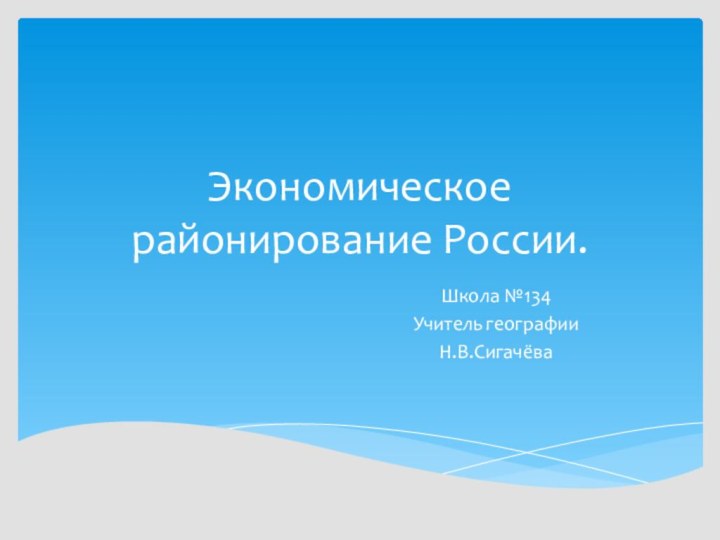 Экономическое районирование России.Школа №134Учитель географииН.В.Сигачёва