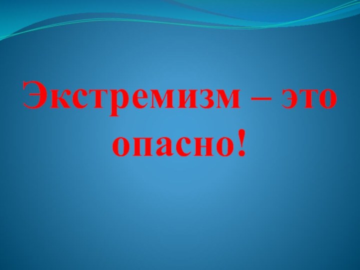 Экстремизм – это опасно!