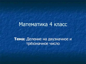 Урок математики в 4 классе на тему :  Деление на двузначные и трёхзначные числа.