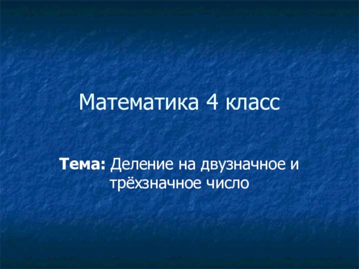 Математика 4 классТема: Деление на двузначное и трёхзначное число