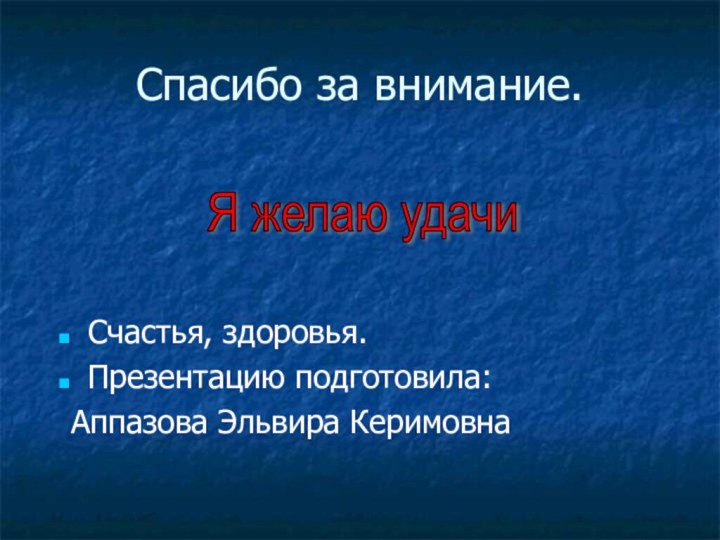 Спасибо за внимание.Счастья, здоровья.Презентацию подготовила: Аппазова Эльвира Керимовна Я желаю удачи