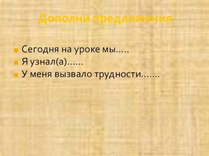 Дополни предложенияСегодня на уроке мы…..Я узнал(а)……У меня вызвало трудности…….