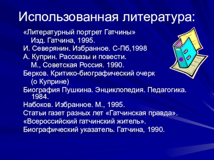 Использованная литература:«Литературный портрет Гатчины»  Изд. Гатчина, 1995.И. Северянин. Избранное. С-Пб,1998А. Куприн.